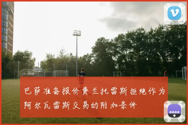 巴萨准备报价费兰托雷斯拒绝作为阿尔瓦雷斯交易的附加条件