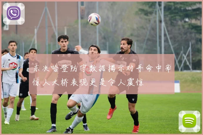 东决哈登防守数据揭示对手命中率惊人大桥表现更是令人震惊