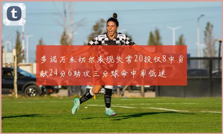 多诺万米切尔表现失常20投仅8中贡献24分6助攻三分球命中率低迷