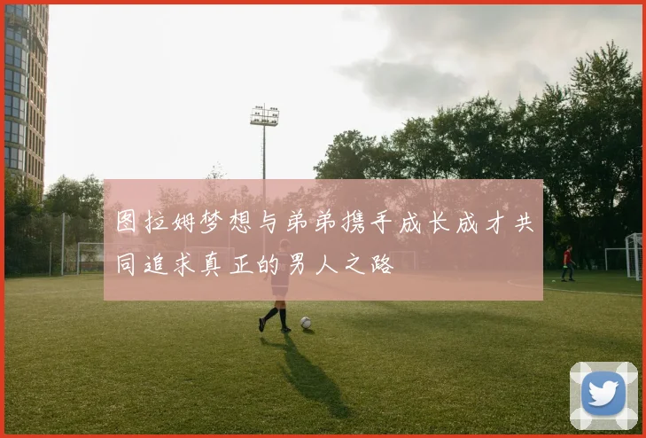 图拉姆梦想与弟弟携手成长成才共同追求真正的男人之路