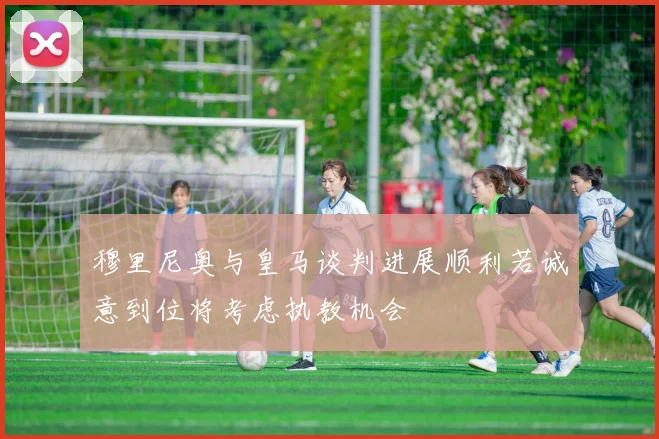 穆里尼奥与皇马谈判进展顺利若诚意到位将考虑执教机会
